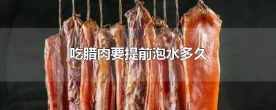 ​吃腊肉前用水洗吗 腊肉能用凉水泡吗