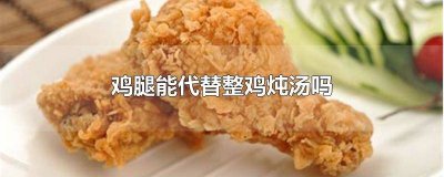 ​炖鸡汤可以只用鸡腿吗 用鸡腿可以炖鸡汤吗