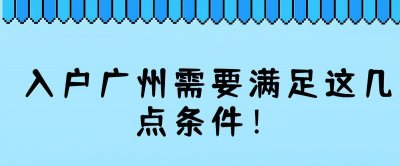 ​入户广州需要必备的四种前提条件，别让它影响你入户广州！