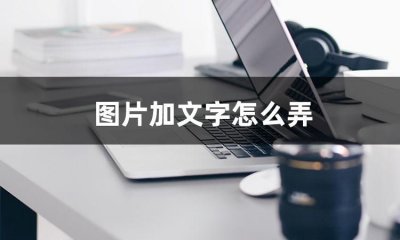 ​怎么在图片上面加字体（科技小技巧分享：图片加文字怎么弄？）